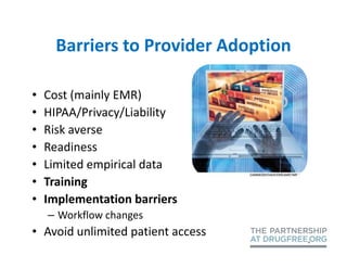 Barriers to Provider Adoption

•   Cost (mainly EMR)
•   HIPAA/Privacy/Liability
•   Risk averse
•   Readiness
•   Limited empirical data
•   Training
•   Implementation barriers
    – Workflow changes
• Avoid unlimited patient access
 