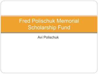Avi Polischuk
Fred Polischuk Memorial
Scholarship Fund
 