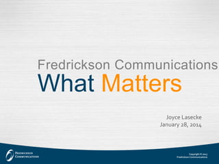 Fredrickson Communications 
What Matters 
Joyce Lasecke 
January 28, 2014 
Copyright © 2013 
Fredrickson Communications 
 