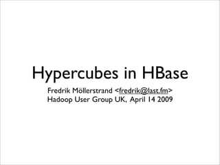 Hypercubes in HBase
 Fredrik Möllerstrand <fredrik@last.fm>
 Hadoop User Group UK, April 14 2009
 