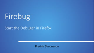 Firebug
Start the Debuger in Firefox

Fredrik Simonsson

 