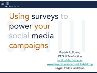 Fredrik Abildtrup CEO @ TeleFaction fab@telefaction.com www.linkedin.com/in/fredrikabildtrup skype: fredrik_abildtrup Using surveys to power yoursocial media campaigns 