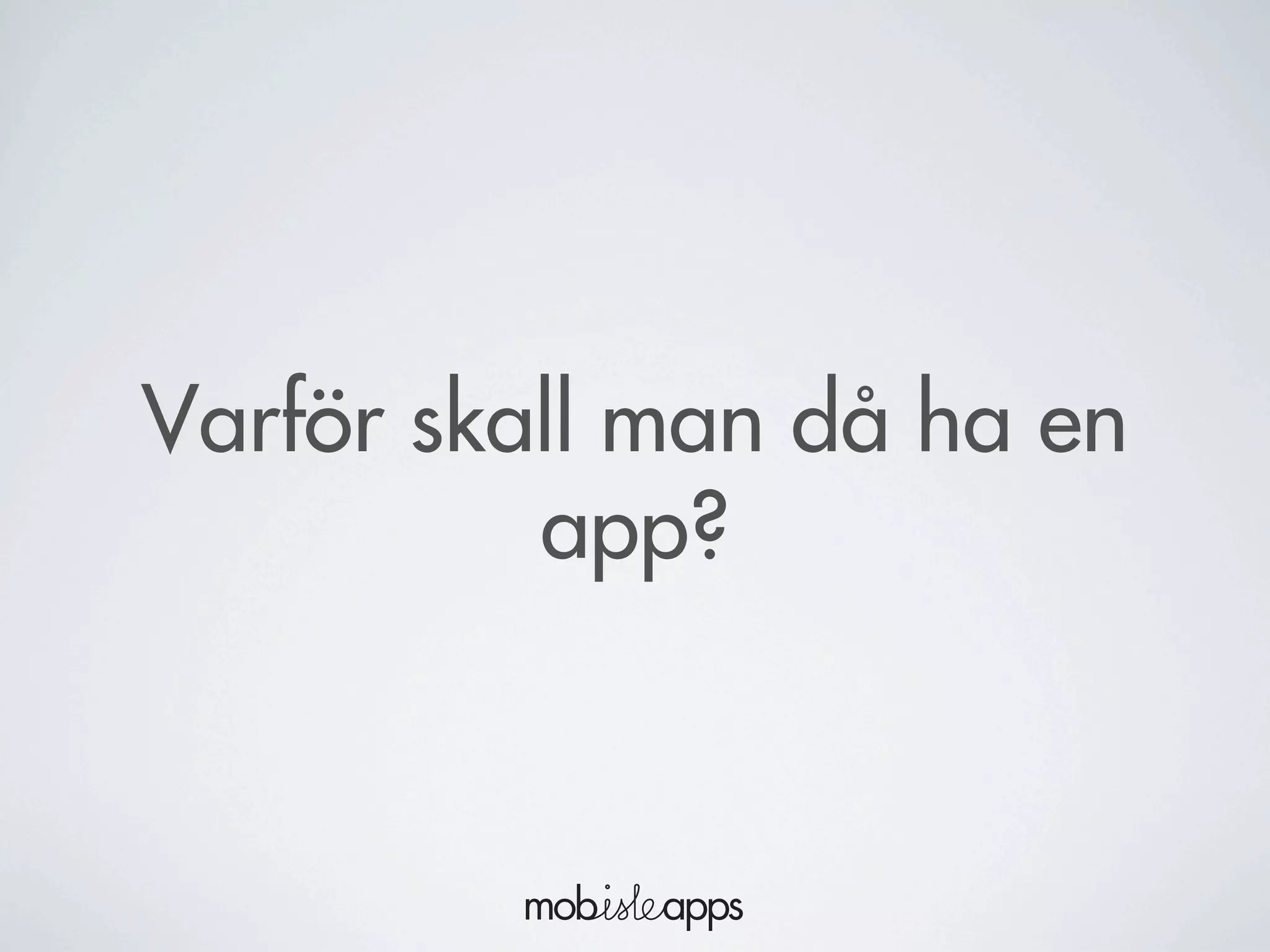Varför skall man då ha en
app?
 