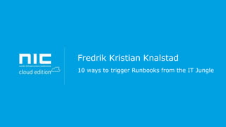 Fredrik Kristian Knalstad
10 ways to trigger Runbooks from the IT Jungle

 