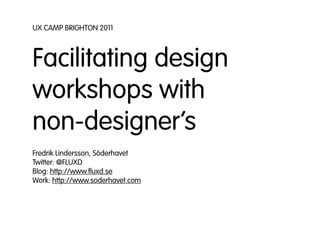 UX CAMP BRIGHTON 2011



Facilitating design
workshops with
non-designer’s
Fredrik Lindersson, Söderhavet
Twitter: @FLUXD
Blog: http://www.ﬂuxd.se
Work: http://www.soderhavet.com
 