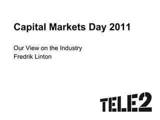 Capital Markets Day 2011 Our View on the Industry Fredrik Linton 