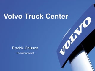 Volvo Truck Center
Fler nöjda kunder
- Rätt från början i hela verksamheten
1 2012-09-28
Volvo Truck Center
Fredrik Ohlsson
Försäljningschef
 