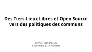 Des Tiers-Lieux Libres et Open Source
vers des politiques des communs
SYLVIA FREDRIKSSON
5 novembre 2019, Nanterre
 