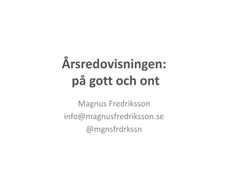 Årsredovisningen:
på gott och ont
Magnus Fredriksson
info@magnusfredriksson.se
@mgnsfrdrkssn
 