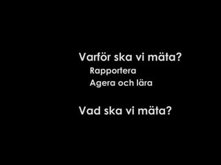 Varför ska vi mäta?
Rapportera
Agera och lära

Vad ska vi mäta?

 