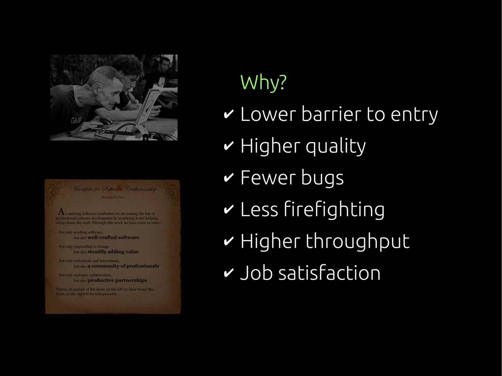 Why?
✔ Lower barrier to entry
✔ Higher quality
✔ Fewer bugs
✔ Less firefighting
✔ Higher throughput
✔ Job satisfaction
 
