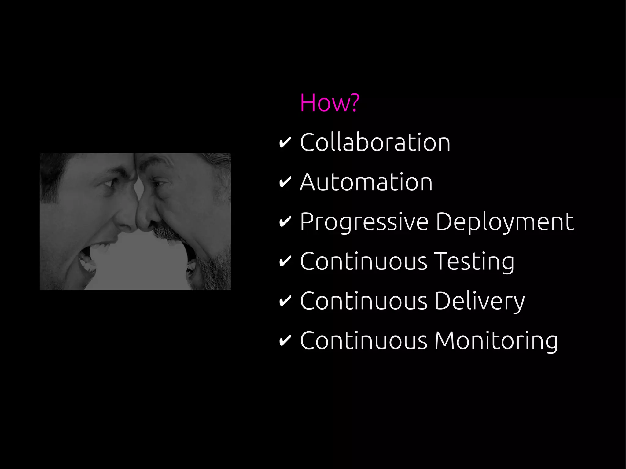 How?
✔ Collaboration
✔ Automation
✔ Progressive Deployment
✔ Continuous Testing
✔ Continuous Delivery
✔ Continuous Monitoring
 