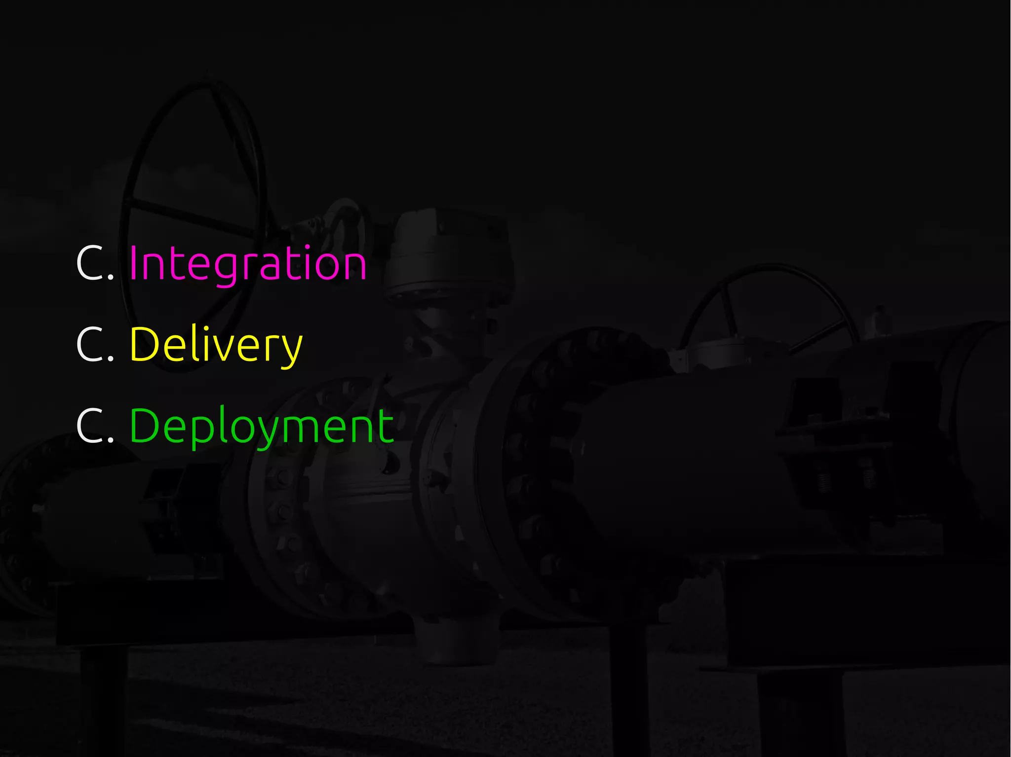 C. Integration
C. Delivery
C. Deployment
 
