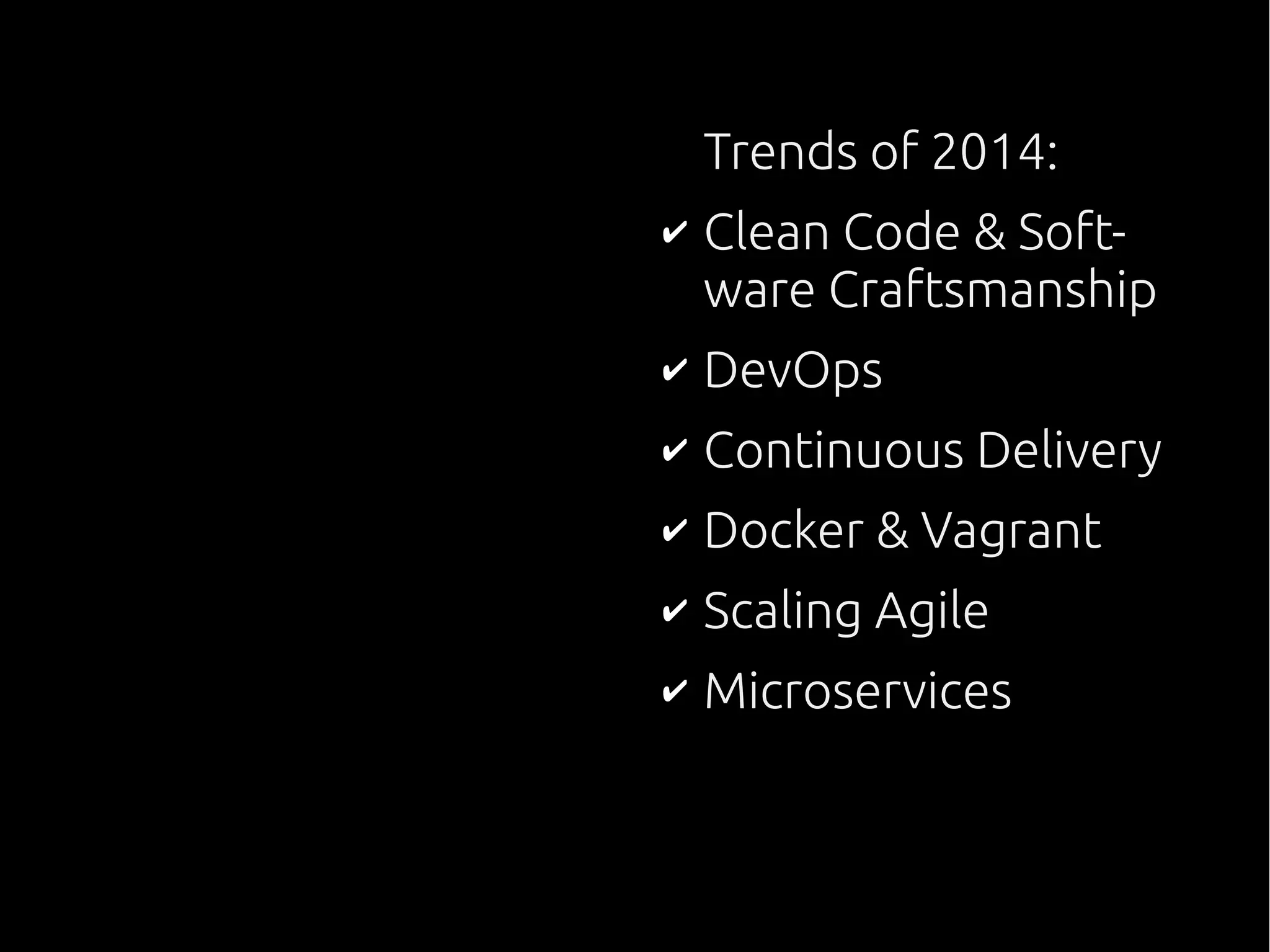 Trends of 2014:
✔ Clean Code & Soft-
ware Craftsmanship
✔ DevOps
✔ Continuous Delivery
✔ Docker & Vagrant
✔ Scaling Agile
✔ Microservices
 