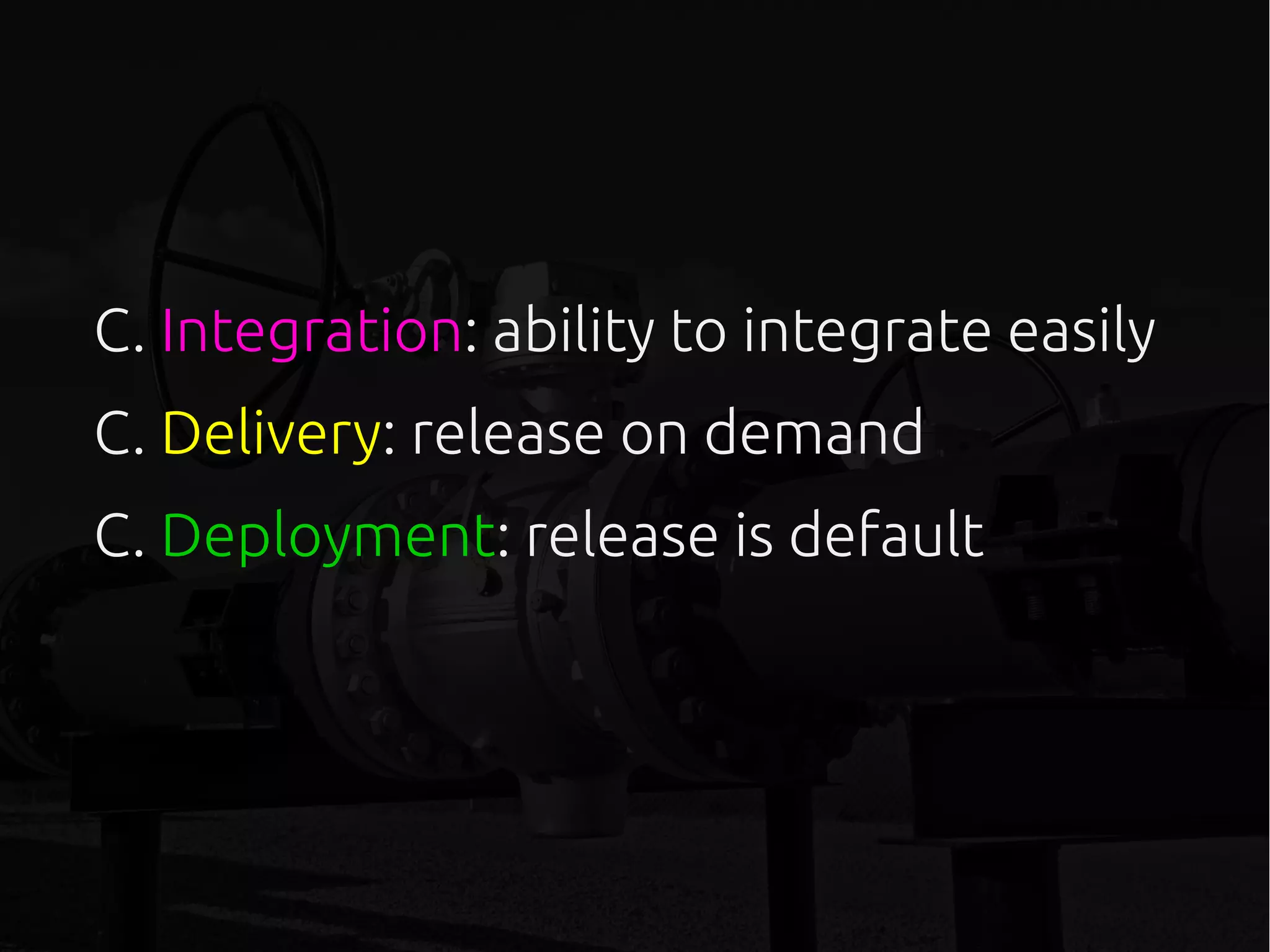 C. Integration: ability to integrate easily
C. Delivery: release on demand
C. Deployment: release is default
 