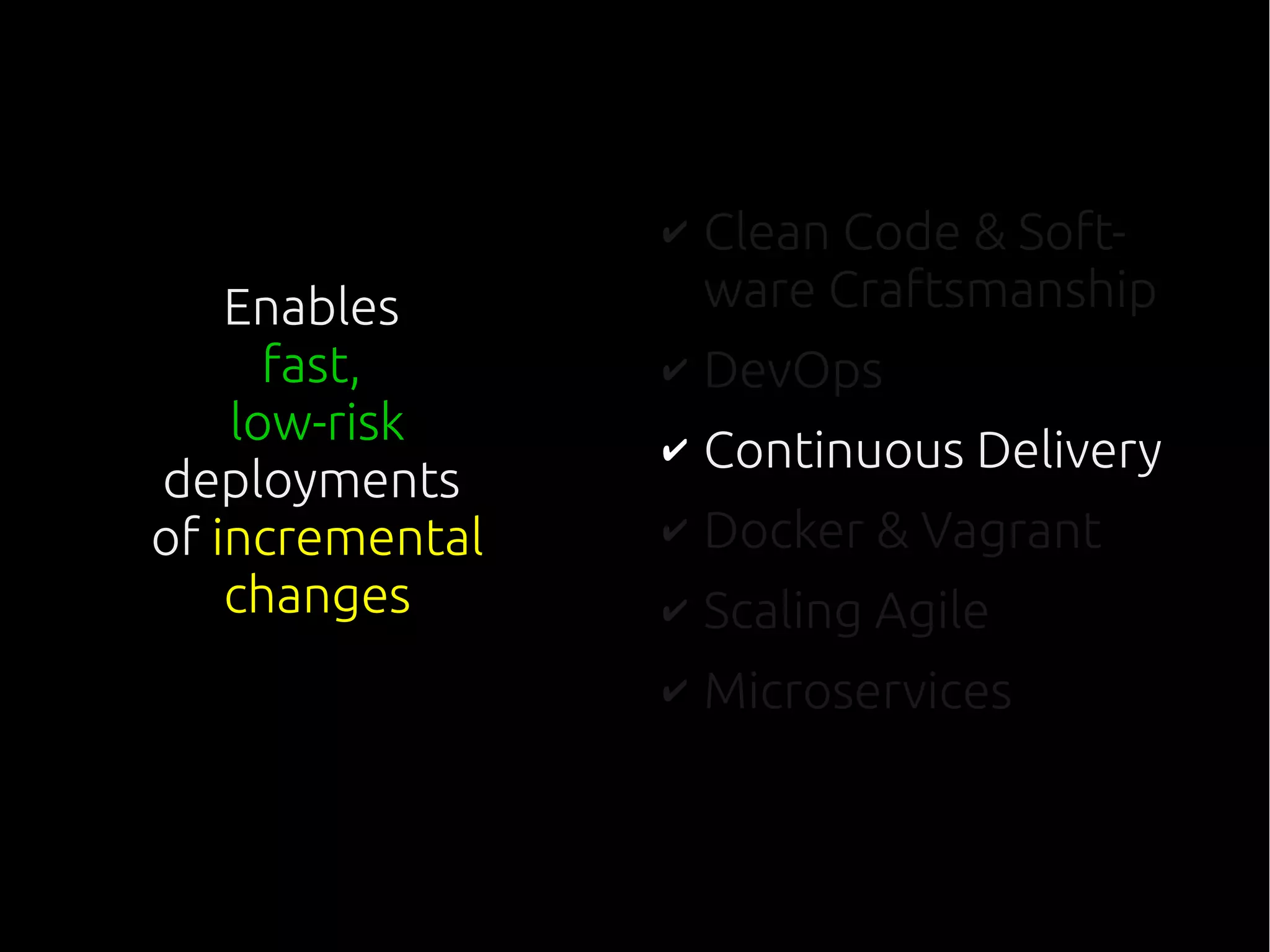 ✔ Clean Code & Soft-
ware Craftsmanship
✔ DevOps
✔ Continuous Delivery
✔ Docker & Vagrant
✔ Scaling Agile
✔ Microservices
Enables
fast,
low-risk
deployments
of incremental
changes
 