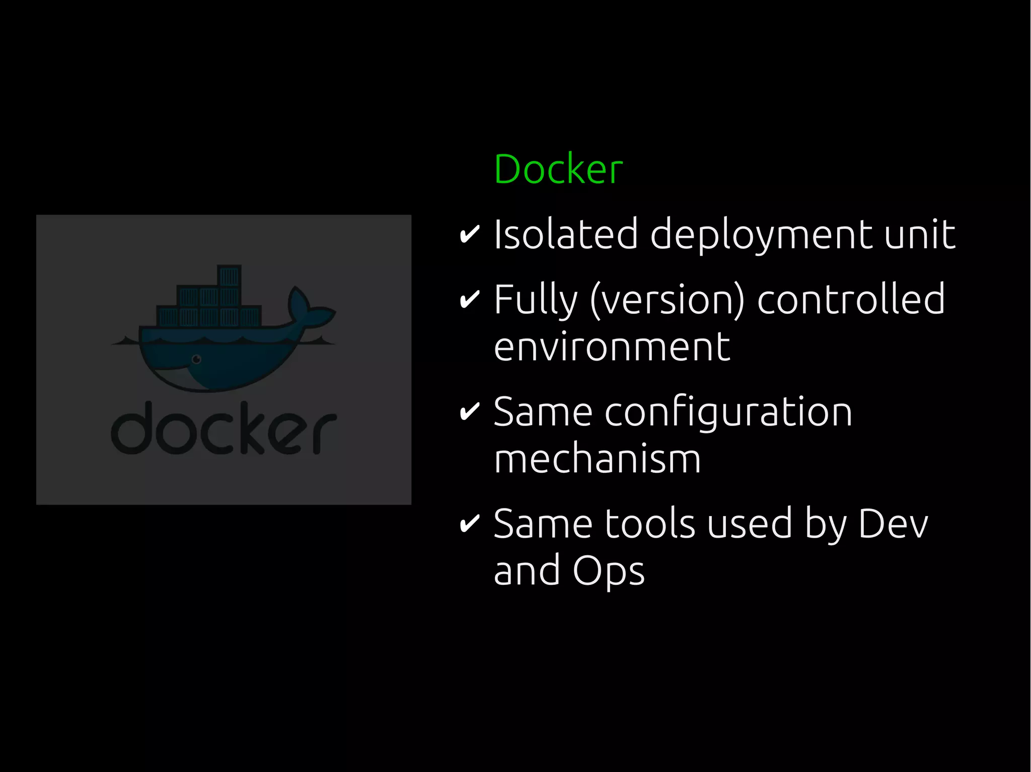 Docker
✔ Isolated deployment unit
✔ Fully (version) controlled
environment
✔ Same configuration
mechanism
✔ Same tools used by Dev
and Ops
 