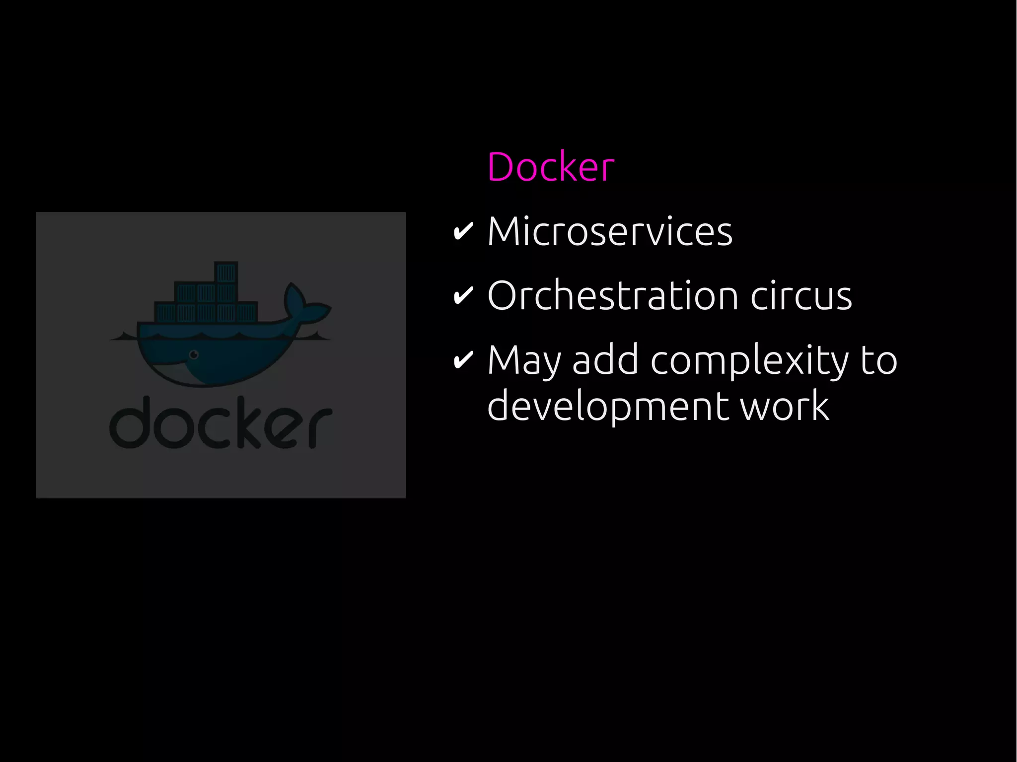 Docker
✔ Microservices
✔ Orchestration circus
✔ May add complexity to
development work
 