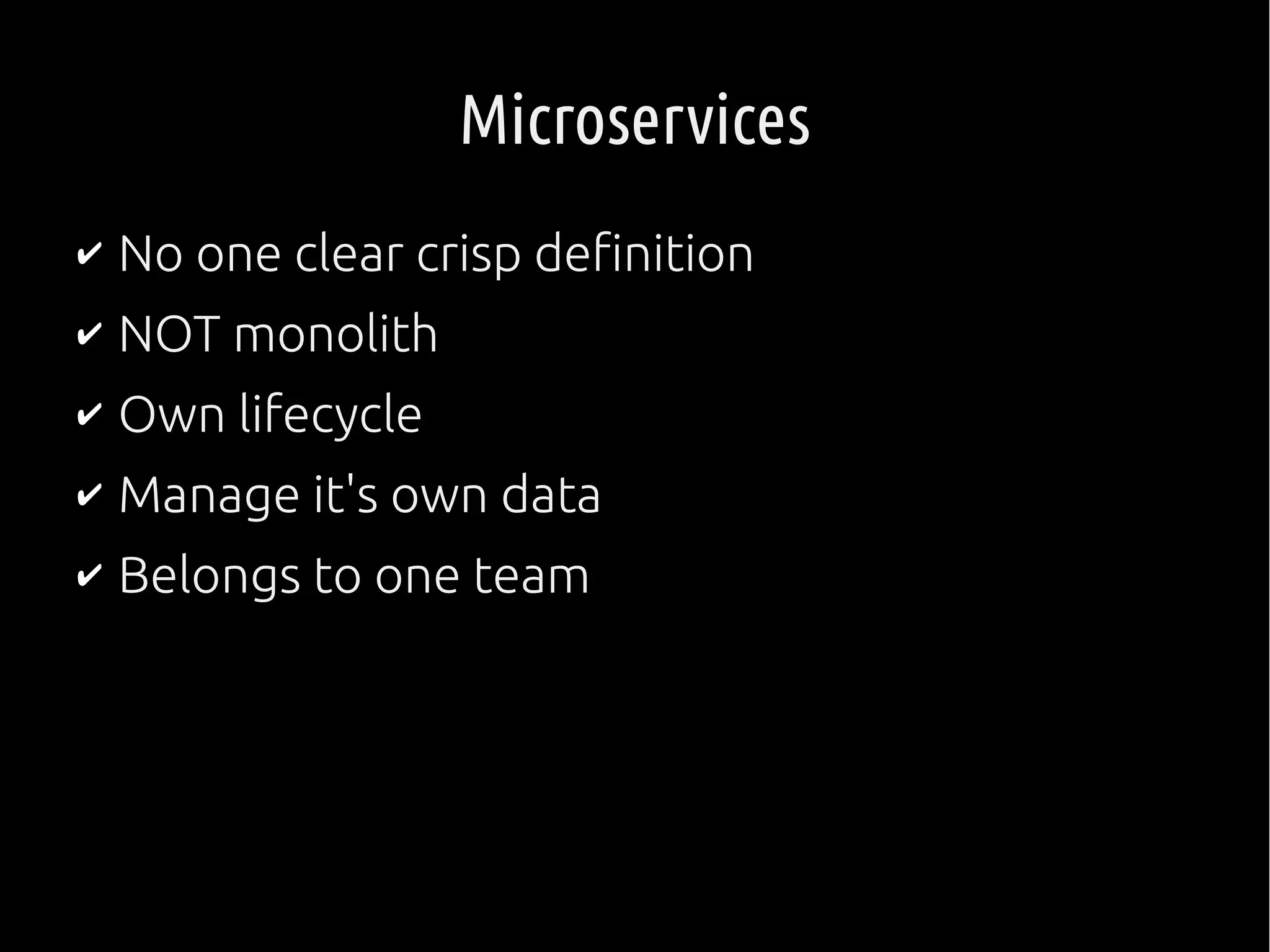 Microservices
✔ No one clear crisp definition
✔ NOT monolith
✔ Own lifecycle
✔ Manage it's own data
✔ Belongs to one team
 