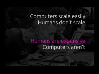 Computers scale easily
Humans don't scale
Humans are expensive
Computers aren't
 