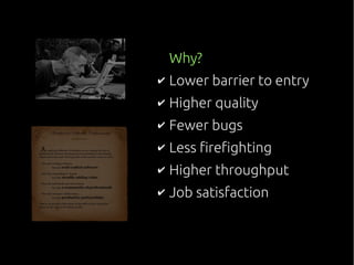 Why?
✔ Lower barrier to entry
✔ Higher quality
✔ Fewer bugs
✔ Less firefighting
✔ Higher throughput
✔ Job satisfaction
 