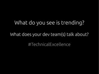 What do you see is trending?
What does your dev team(s) talk about?
#TechnicalExcellence
 