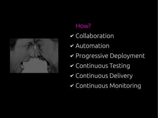 How?
✔ Collaboration
✔ Automation
✔ Progressive Deployment
✔ Continuous Testing
✔ Continuous Delivery
✔ Continuous Monitoring
 