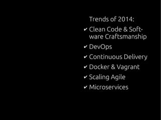 Trends of 2014:
✔ Clean Code & Soft-
ware Craftsmanship
✔ DevOps
✔ Continuous Delivery
✔ Docker & Vagrant
✔ Scaling Agile
✔ Microservices
 