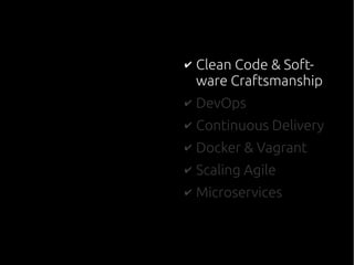 ✔ Clean Code & Soft-
ware Craftsmanship
✔ DevOps
✔ Continuous Delivery
✔ Docker & Vagrant
✔ Scaling Agile
✔ Microservices
 