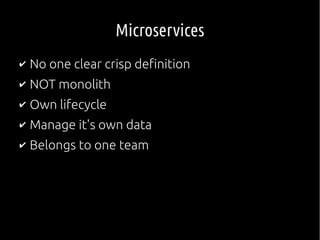 Microservices
✔ No one clear crisp definition
✔ NOT monolith
✔ Own lifecycle
✔ Manage it's own data
✔ Belongs to one team
 