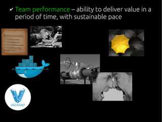✔ Team performance – ability to deliver value in a
period of time, with sustainable pace
 