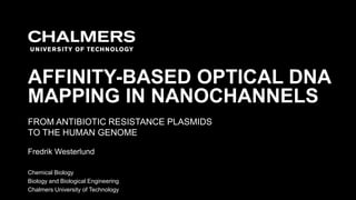 FROM ANTIBIOTIC RESISTANCE PLASMIDS
TO THE HUMAN GENOME
AFFINITY-BASED OPTICAL DNA
MAPPING IN NANOCHANNELS
Fredrik Westerlund
Chemical Biology
Biology and Biological Engineering
Chalmers University of Technology
 