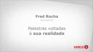 Fred Rocha
Apresenta

Palestras voltadas
à sua realidade

 