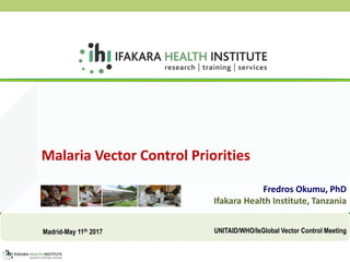 Malaria Vector Control Priorities
Fredros Okumu, PhD
Ifakara Health Institute, Tanzania
Madrid-May 11th 2017 UNITAID/WHO/IsGlobal Vector Control Meeting
 