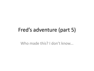 Fred’s adventure (part 5)