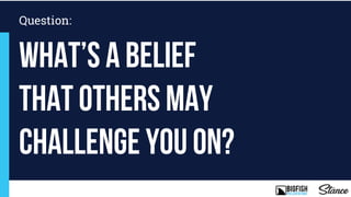 What’s a Belief
that others may
challenge you on?
Question:
 