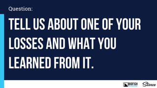 Tell us about one of your
losses and what you
learned from it.
Question:
 