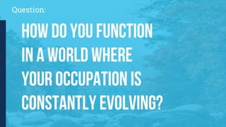 Question:
How do you function
in a world where
your occupation is
constantly evolving?
 
