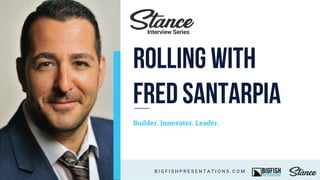 Builder. Innovator. Leader.
B I G F I S H P R E S E N T A T I O N S . C O M
Interview Series
Rolling with
Fred Santarpia
 