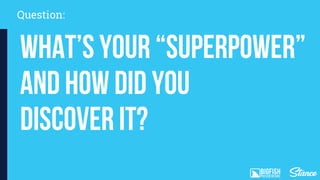Question:
What’s your “superpower”
and how did you
discover it?
 