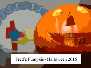 Fred’s Pumpkin- Halloween 2016
 