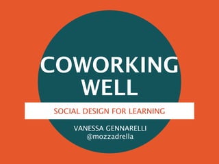 COWORKING
WELL
SOCIAL DESIGN FOR LEARNING
VANESSA GENNARELLI
@mozzadrella

 