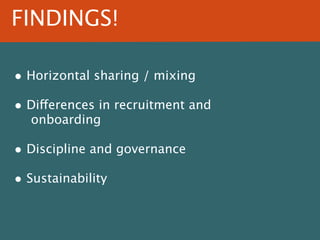 FINDINGS!
• Horizontal sharing / mixing
• Differences in recruitment and
onboarding

• Discipline and governance
• Sustain...