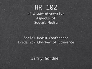 HR 102
    HR & Administrative
         Aspects of
        Social Media



   Social Media Conference
Frederick Chamber of Commerce




      Jimmy Gardner
 