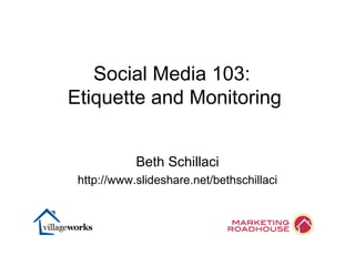 Beth Schillaci http://www.slideshare.net/bethschillaci Social Media 103:  Etiquette and Monitoring 