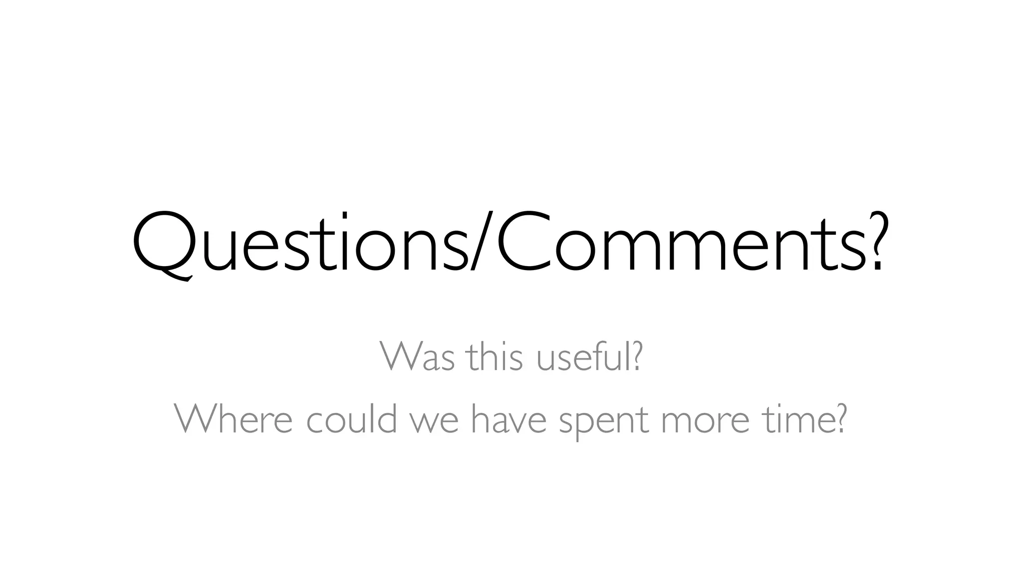 Questions/Comments?
Was this useful?
Where could we have spent more time?
 