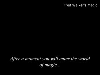Fred Walker’s Magic
After a moment you will enter the worldAfter a moment you will enter the world
of magicof magic......
 