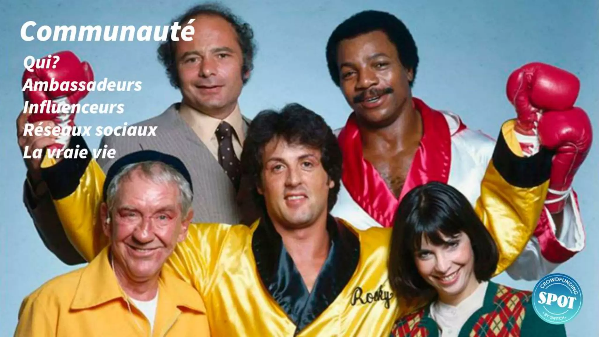 Communauté
• Qui?
• Ambassadeurs
• Influenceurs
• Réseaux sociaux
• La vraie vie