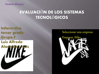 EVALUACIÓN DE LOS SISTEMAS
TECNOLÓGICOS
Cuarto bloque
Informática
tercer grado
Grupo F
Luis Alfredo
Alameda López
Seleccionar una empresa
Empresa :Nike
 