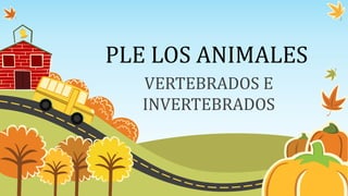 PLE LOS ANIMALES
VERTEBRADOS E
INVERTEBRADOS
 